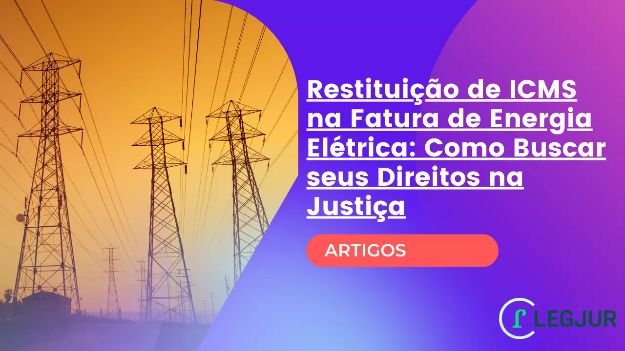 Restituição de ICMS na Fatura de Energia Elétrica: Como Buscar seus Direitos na Justiça