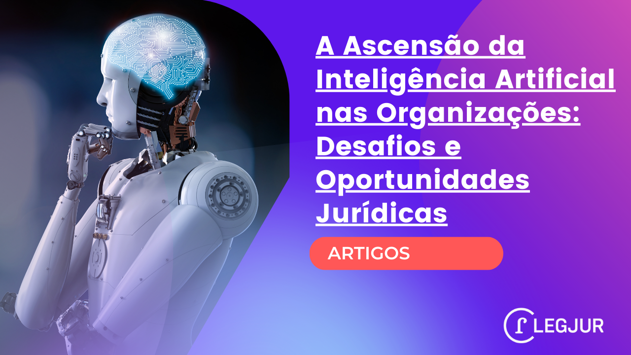 A Ascensão da Inteligência Artificial nas Organizações: Desafios e Oportunidades Jurídicas
