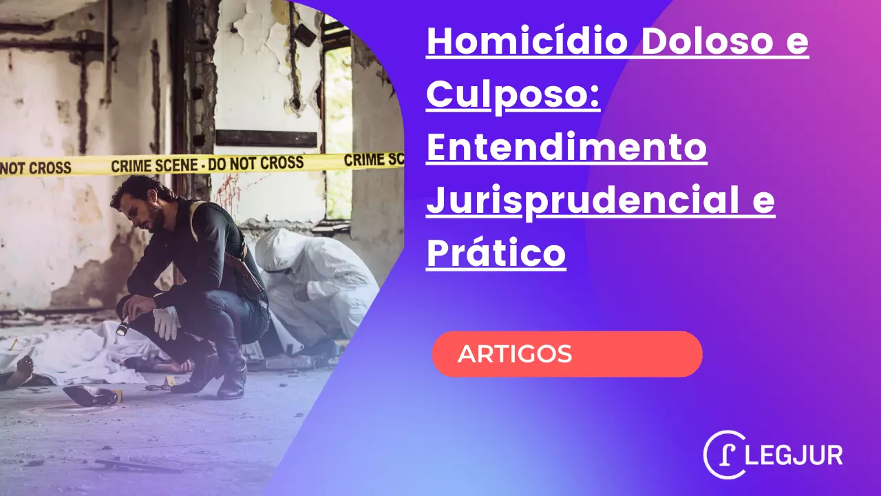 Homicídio Doloso e Culposo: Entendimento Jurisprudencial e Prático