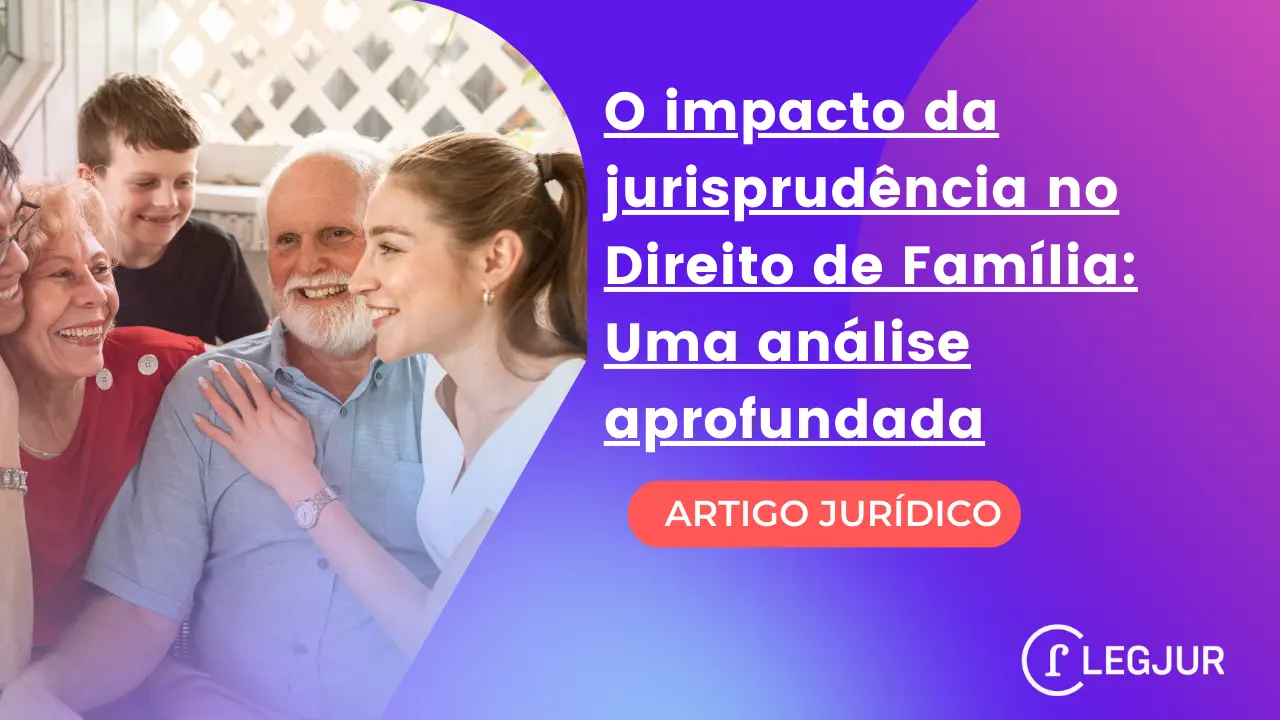 O impacto da jurisprudência no Direito de Família: Uma análise aprofundada