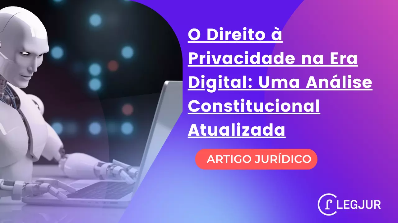 O Direito à Privacidade na Era Digital: Uma Análise Constitucional Atualizada