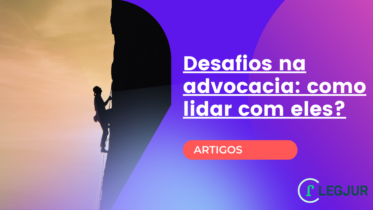 Advogado. Desafios na Advocacia: Como Lidar Com Eles?