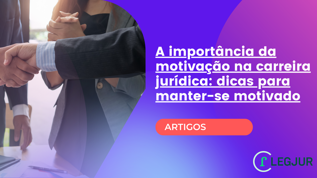 A importância da motivação na carreira jurídica: dicas para manter-se motivado