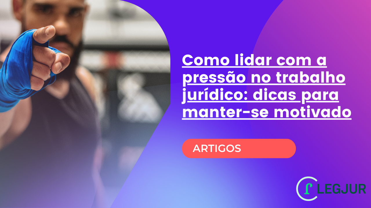 Motivação. Como lidar com a pressão no trabalho jurídico: dicas para manter-se motivado